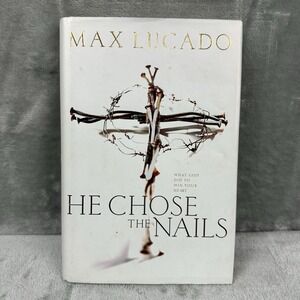 He Chose the Nails: What God Did to Win Your Heart by Max Lucado